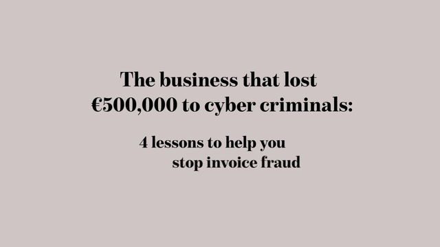 How to prevent invoice fraud: A real life case of how a business that lost €500,000 to cyber criminals, 