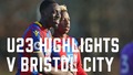 U23 4-0 Bristol City | Match Highlights